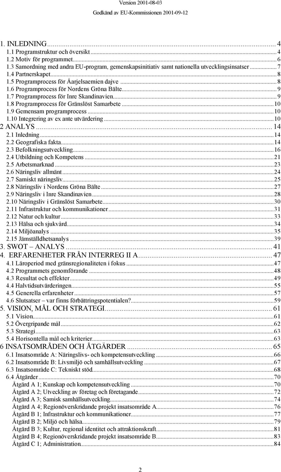 9 Gemensam programprocess...10 1.10 Integrering av ex ante utvärdering...10 2 ANALYS... 14 2.1 Inledning...14 2.2 Geografiska fakta...14 2.3 Befolkningsutveckling...16 2.4 Utbildning och Kompetens.