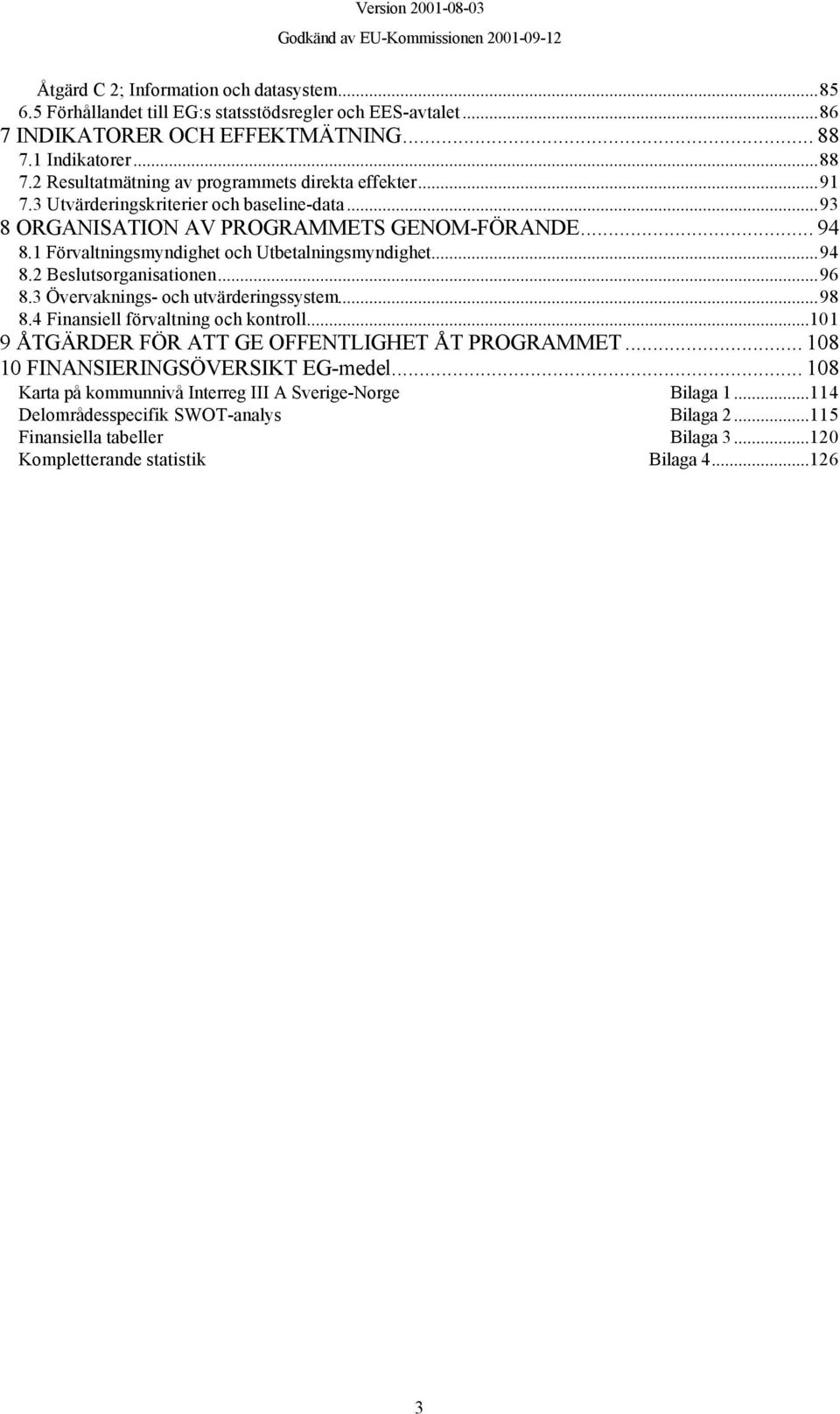 1 Förvaltningsmyndighet och Utbetalningsmyndighet...94 8.2 Beslutsorganisationen...96 8.3 Övervaknings- och utvärderingssystem...98 8.4 Finansiell förvaltning och kontroll.
