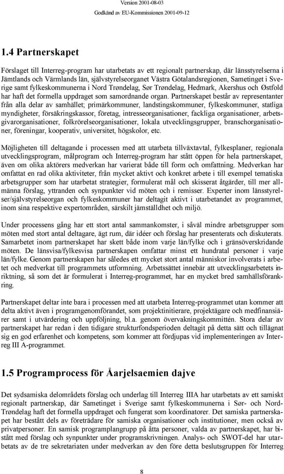 Partnerskapet består av representanter från alla delar av samhället; primärkommuner, landstingskommuner, fylkeskommuner, statliga myndigheter, försäkringskassor, företag, intresseorganisationer,