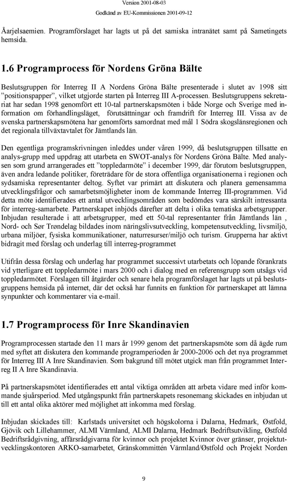 Beslutsgruppens sekretariat har sedan 1998 genomfört ett 10-tal partnerskapsmöten i både Norge och Sverige med information om förhandlingsläget, förutsättningar och framdrift för Interreg III.