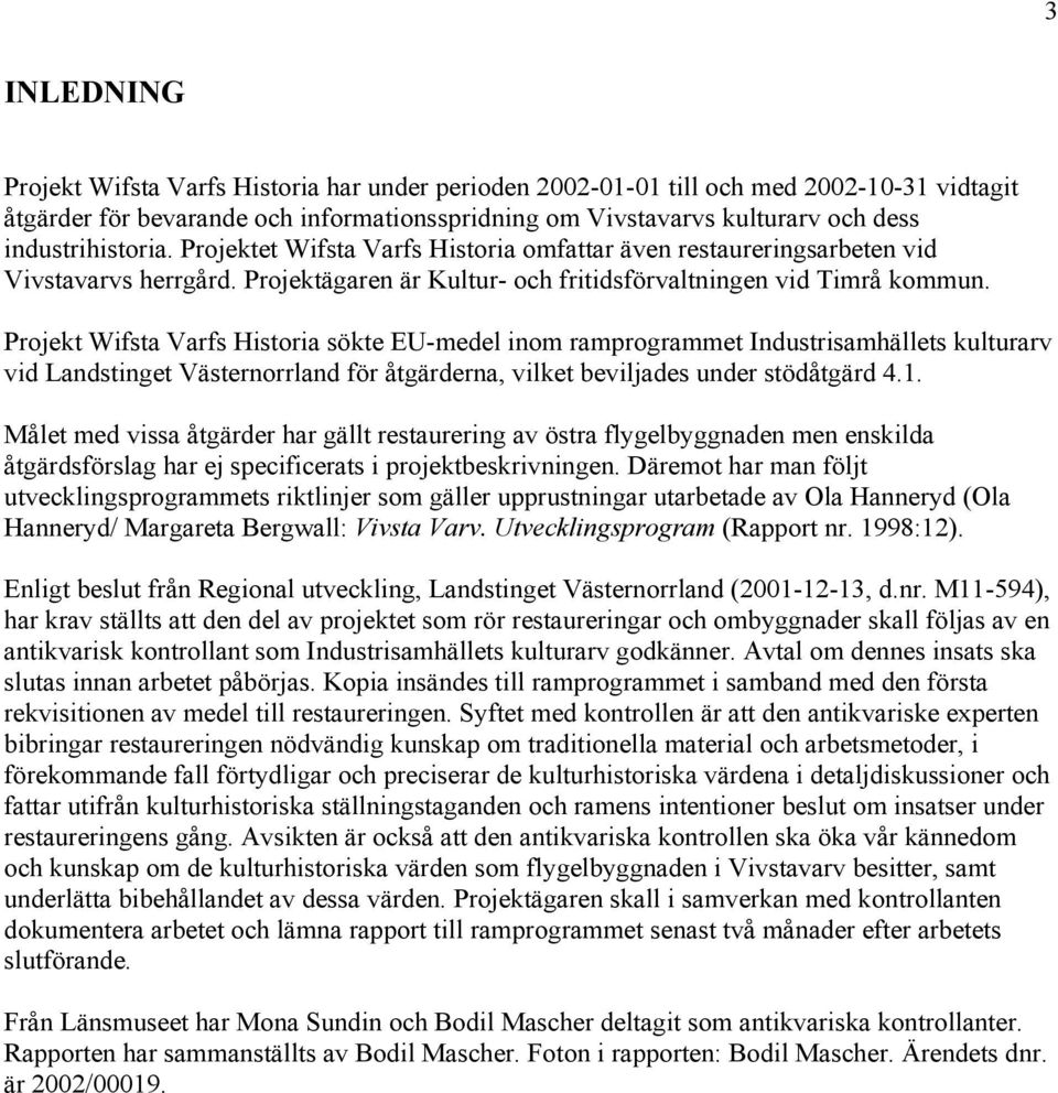 Projekt Wifsta Varfs Historia sökte EU-medel inom ramprogrammet Industrisamhällets kulturarv vid Landstinget Västernorrland för åtgärderna, vilket beviljades under stödåtgärd 4.1.