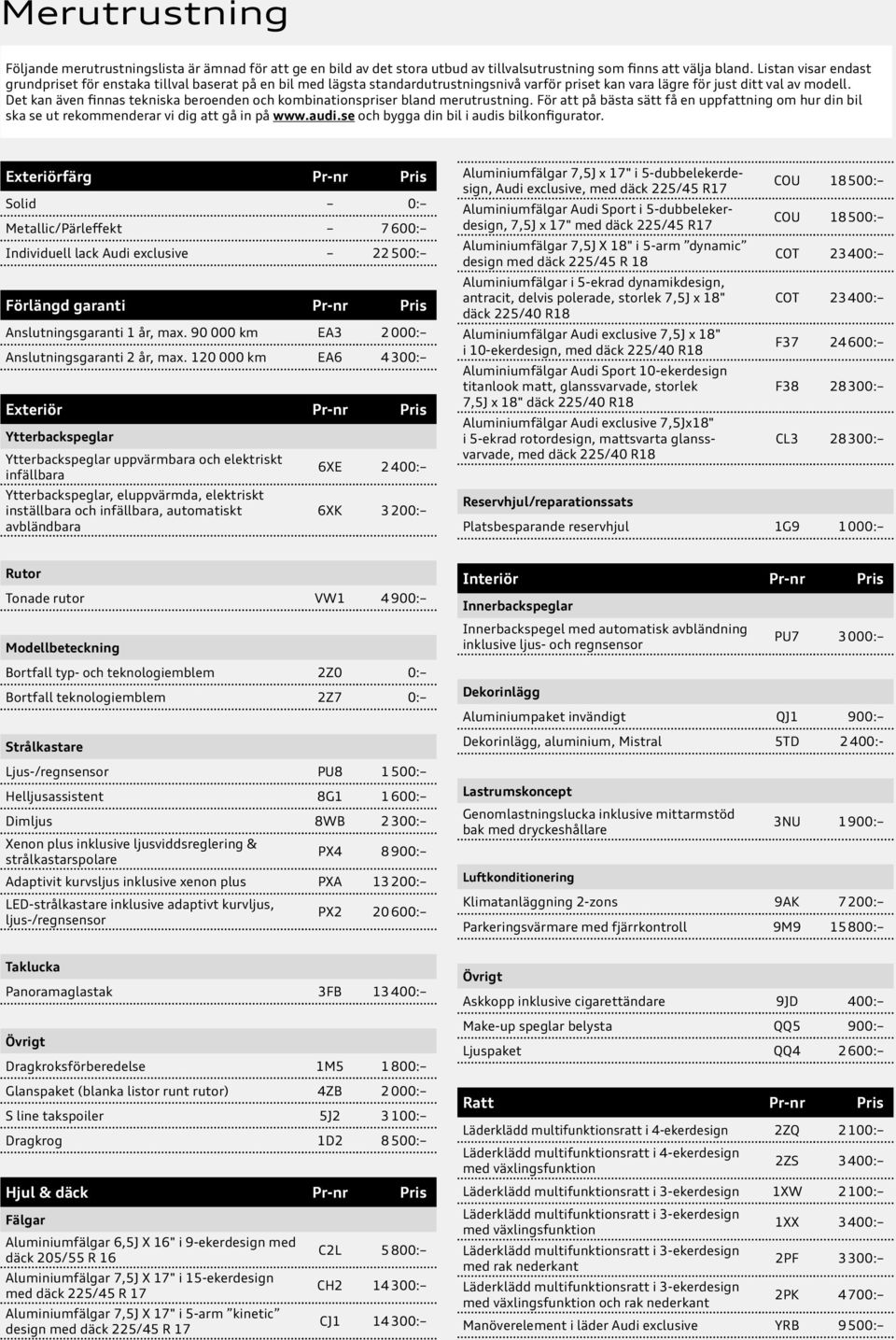 Det kan även finnas tekniska beroenden och kombinationspriser bland merutrustning. För att på bästa sätt få en uppfattning om hur din bil ska se ut rekommenderar vi dig att gå in på www.audi.