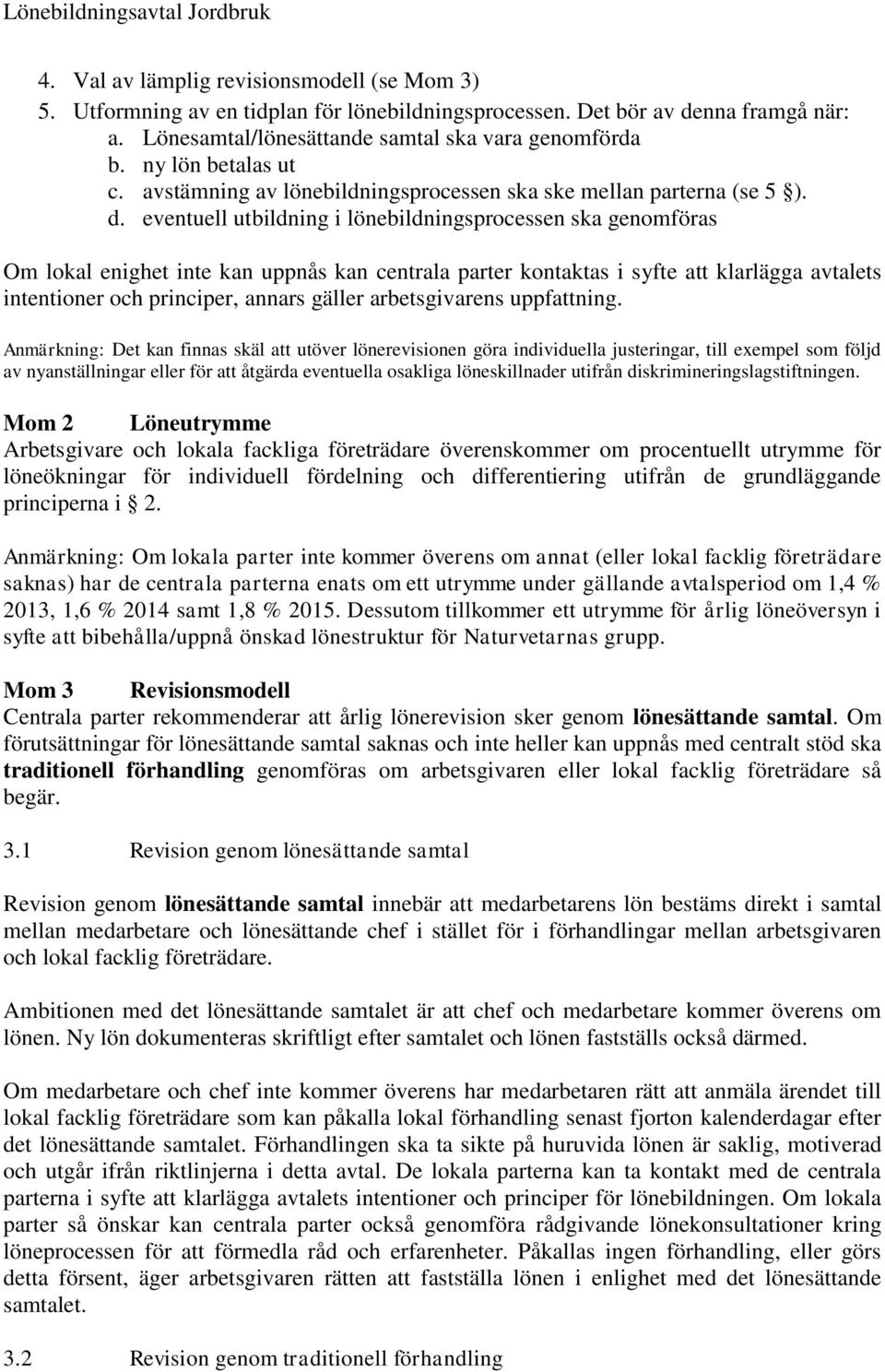 eventuell utbildning i lönebildningsprocessen ska genomföras Om lokal enighet inte kan uppnås kan centrala parter kontaktas i syfte att klarlägga avtalets intentioner och principer, annars gäller