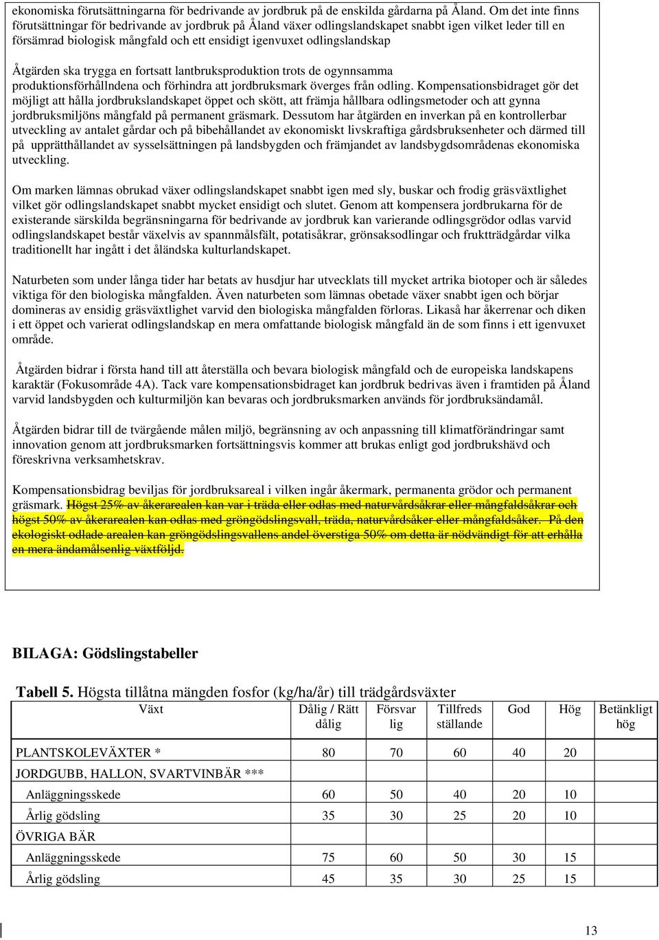 Åtgärden ska trygga en fortsatt lantbruksproduktion trots de ogynnsamma produktionsförhållndena och förhindra att jordbruksmark överges från odling.