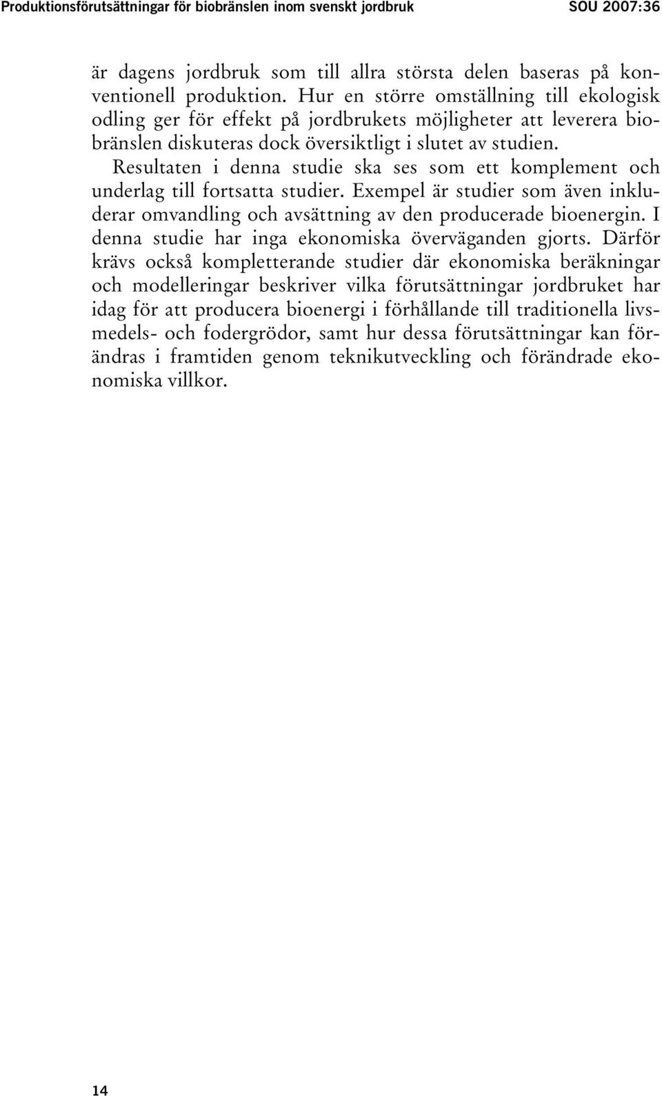 Resultaten i denna studie ska ses som ett komplement och underlag till fortsatta studier. Exempel är studier som även inkluderar omvandling och avsättning av den producerade bioenergin.