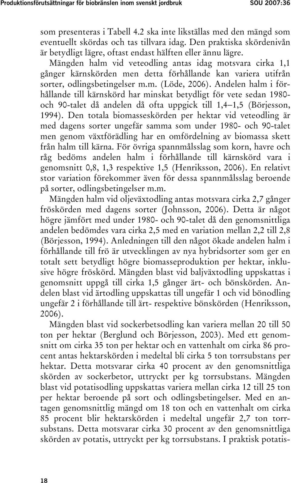 Mängden halm vid veteodling antas idag motsvara cirka 1,1 gånger kärnskörden men detta förhållande kan variera utifrån sorter, odlingsbetingelser m.m. (Löde, 2006).