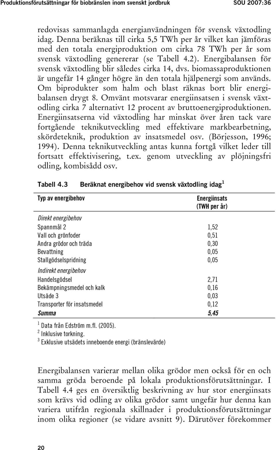 Energibalansen för svensk växtodling blir således cirka 14, dvs. biomassaproduktionen är ungefär 14 gånger högre än den totala hjälpenergi som används.