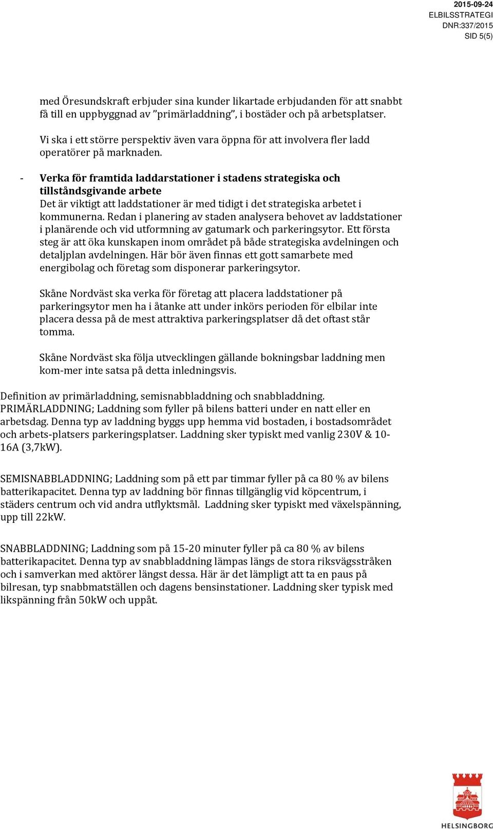 - Verka för framtida laddarstationer i stadens strategiska och tillståndsgivande arbete Det är viktigt att laddstationer är med tidigt i det strategiska arbetet i kommunerna.