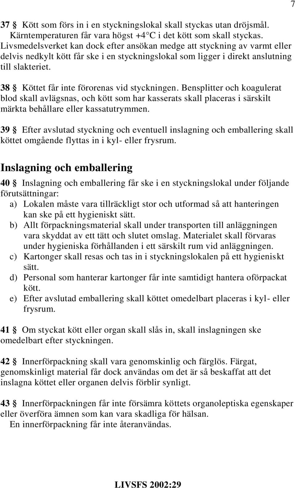 38 Köttet får inte förorenas vid styckningen. Bensplitter och koagulerat blod skall avlägsnas, och kött som har kasserats skall placeras i särskilt märkta behållare eller kassatutrymmen.