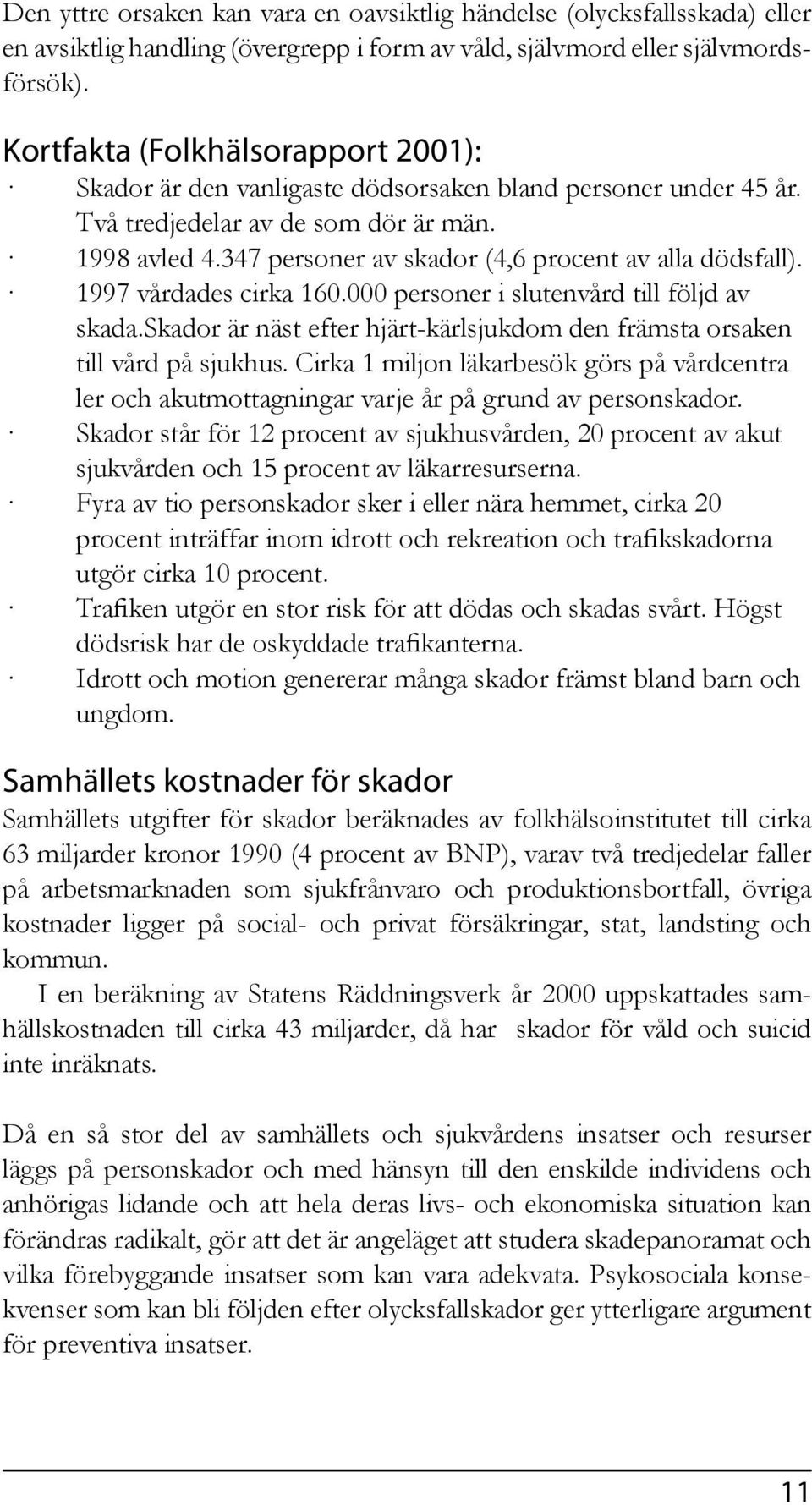 347 personer av skador (4,6 procent av alla dödsfall). 1997 vårdades cirka 160.000 personer i slutenvård till följd av skada.