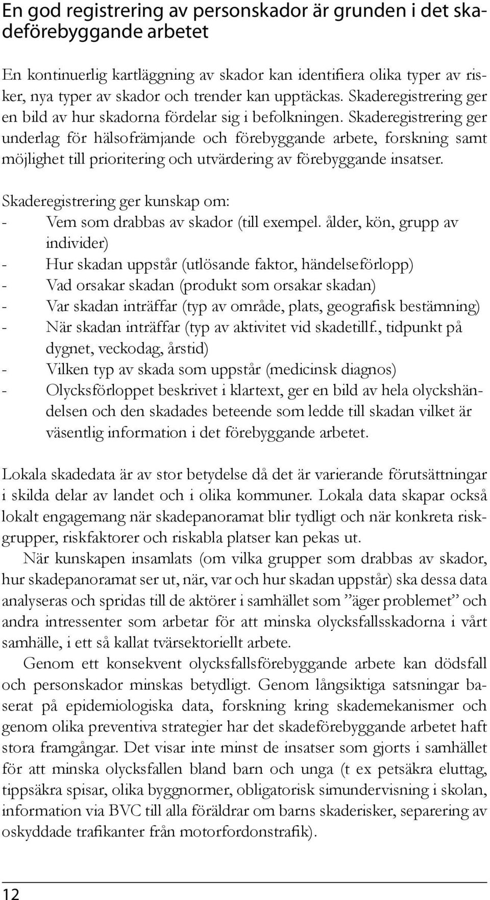 Skaderegistrering ger underlag för hälsofrämjande och förebyggande arbete, forskning samt möjlighet till prioritering och utvärdering av förebyggande insatser.