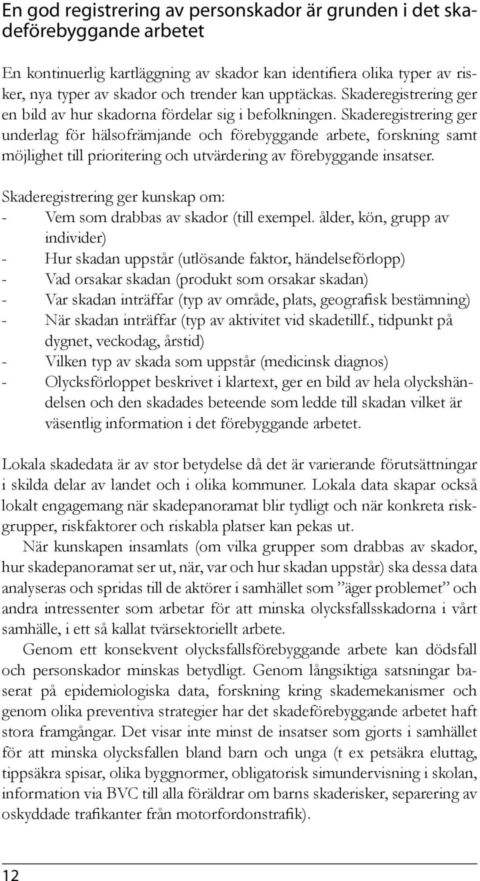 Skaderegistrering ger underlag för hälsofrämjande och förebyggande arbete, forskning samt möjlighet till prioritering och utvärdering av förebyggande insatser.