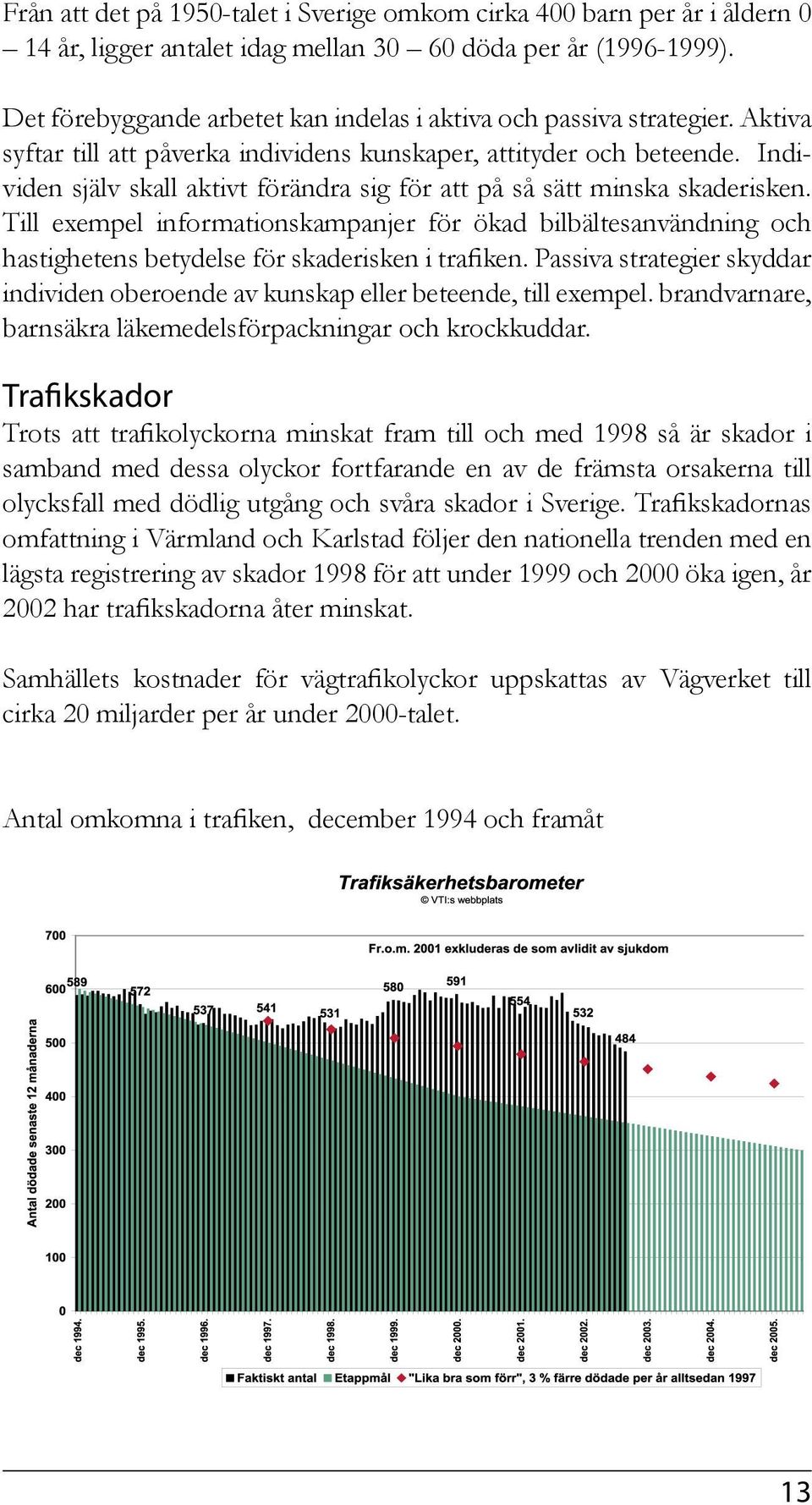 Individen själv skall aktivt förändra sig för att på så sätt minska skaderisken. Till exempel informationskampanjer för ökad bilbältesanvändning och hastighetens betydelse för skaderisken i trafiken.