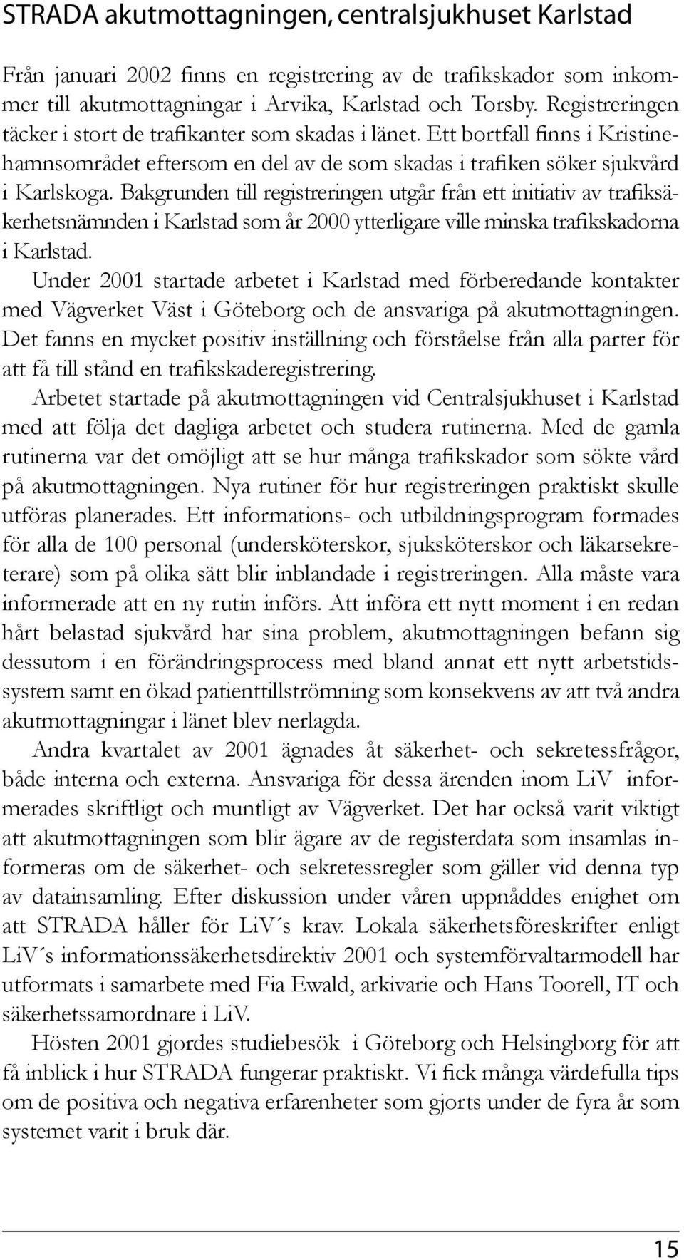 Bakgrunden till registreringen utgår från ett initiativ av trafiksäkerhetsnämnden i Karlstad som år 2000 ytterligare ville minska trafikskadorna i Karlstad.