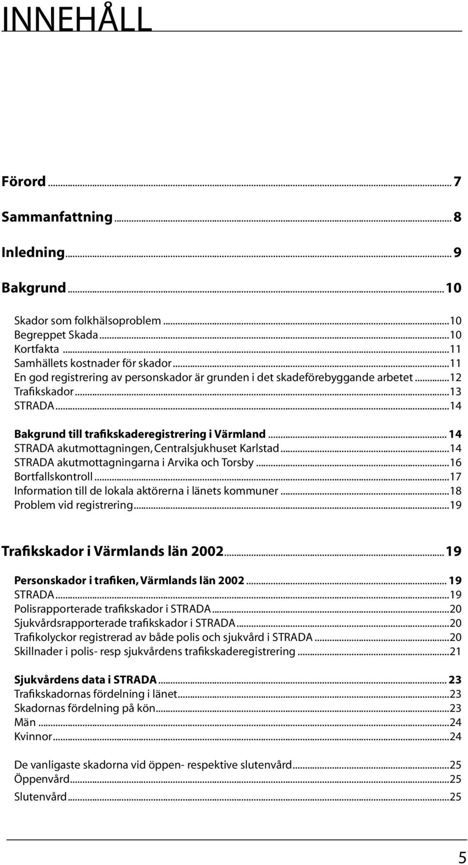 .. 14 STRADA akutmottagningen, Centralsjukhuset Karlstad...14 STRADA akutmottagningarna i Arvika och Torsby...16 Bortfallskontroll...17 Information till de lokala aktörerna i länets kommuner.