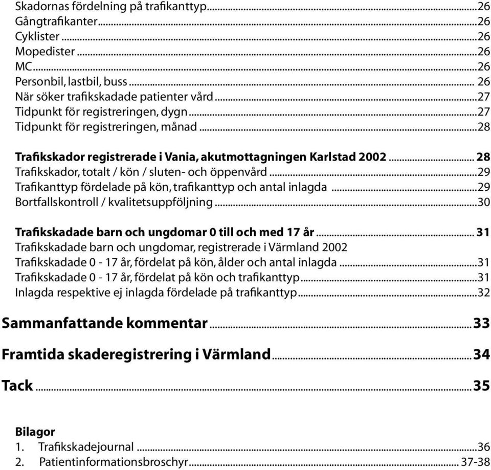 .. 28 Trafikskador, totalt / kön / sluten- och öppenvård...29 Trafikanttyp fördelade på kön, trafikanttyp och antal inlagda...29 Bortfallskontroll / kvalitetsuppföljning.