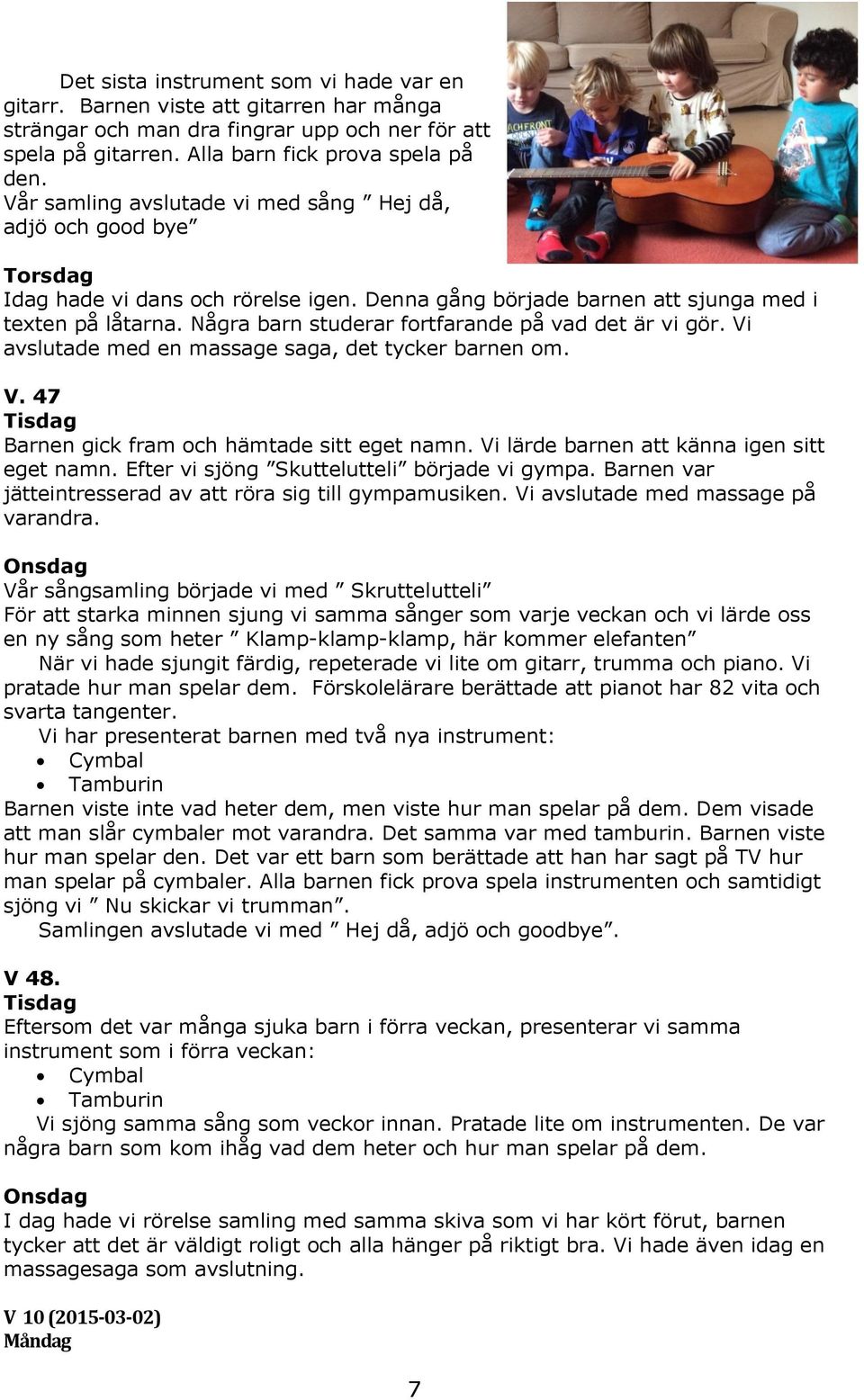 Några barn studerar fortfarande på vad det är vi gör. Vi avslutade med en massage saga, det tycker barnen om. V. 47 Tisdag Barnen gick fram och hämtade sitt eget namn.