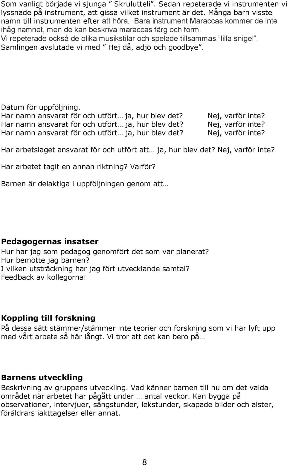 Samlingen avslutade vi med Hej då, adjö och goodbye. Datum för uppföljning. Har namn ansvarat för och utfört ja, hur blev det? Har namn ansvarat för och utfört ja, hur blev det? Har namn ansvarat för och utfört ja, hur blev det? Nej, varför inte?