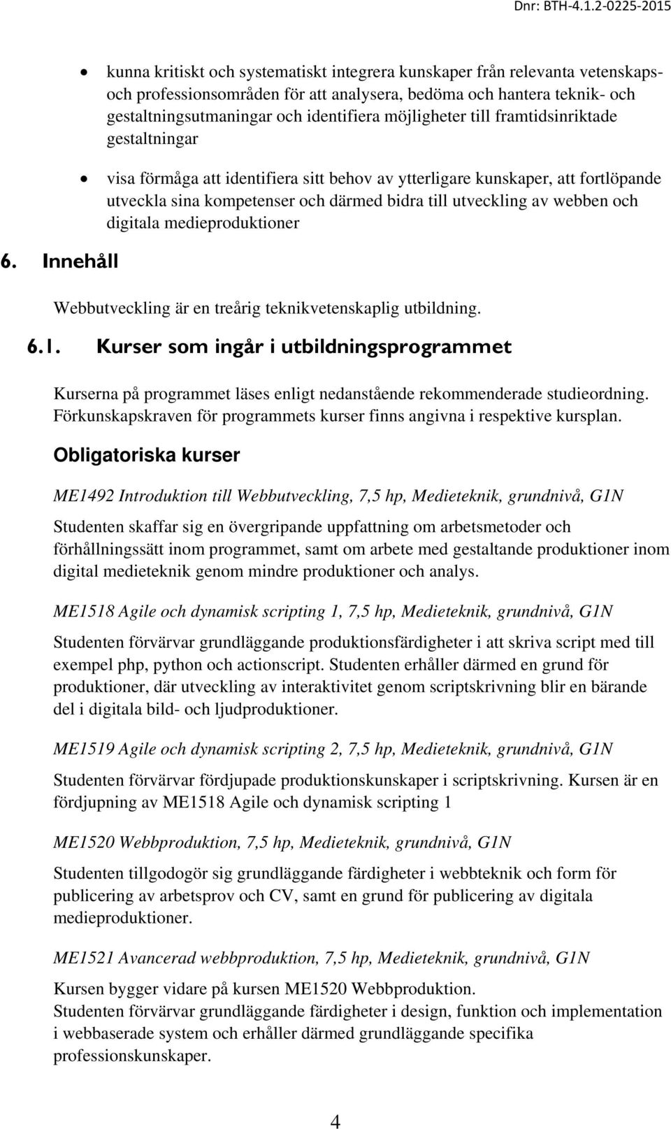 och digitala medieproduktioner 6. Innehåll Webbutveckling är en treårig teknikvetenskaplig utbildning. 6.1.