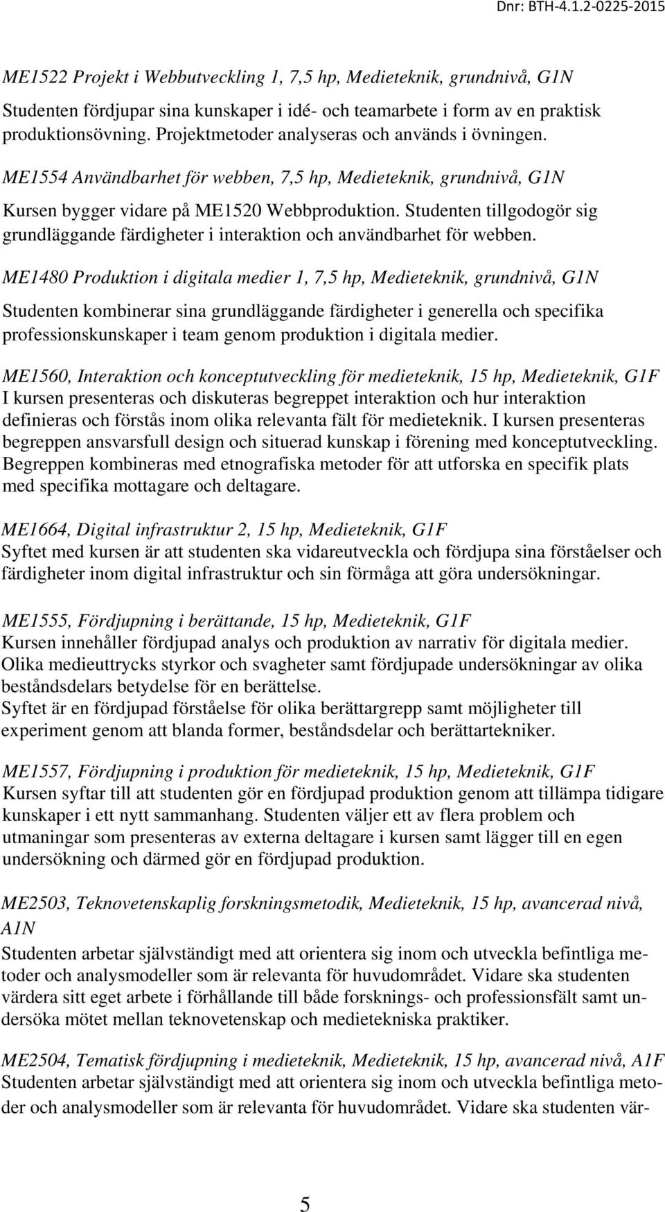 Studenten tillgodogör sig grundläggande färdigheter i interaktion och användbarhet för webben.