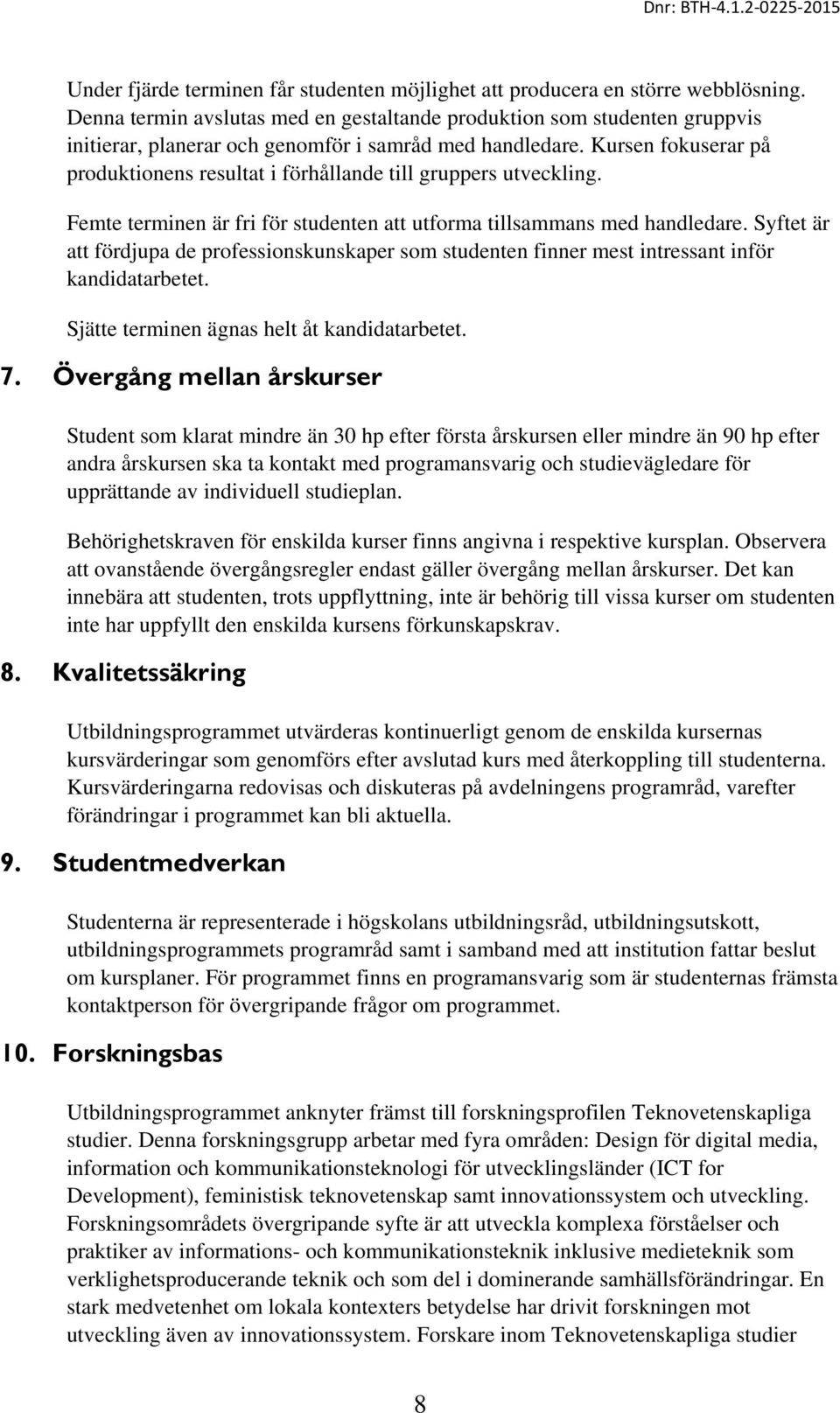 Kursen fokuserar på produktionens resultat i förhållande till gruppers utveckling. Femte terminen är fri för studenten att utforma tillsammans med handledare.