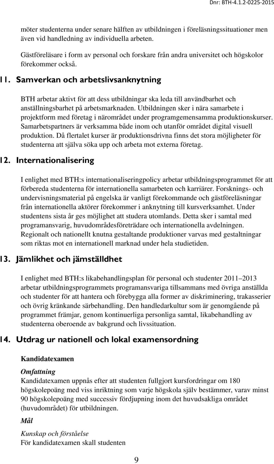 Samverkan och arbetslivsanknytning BTH arbetar aktivt för att dess utbildningar ska leda till användbarhet och anställningsbarhet på arbetsmarknaden.