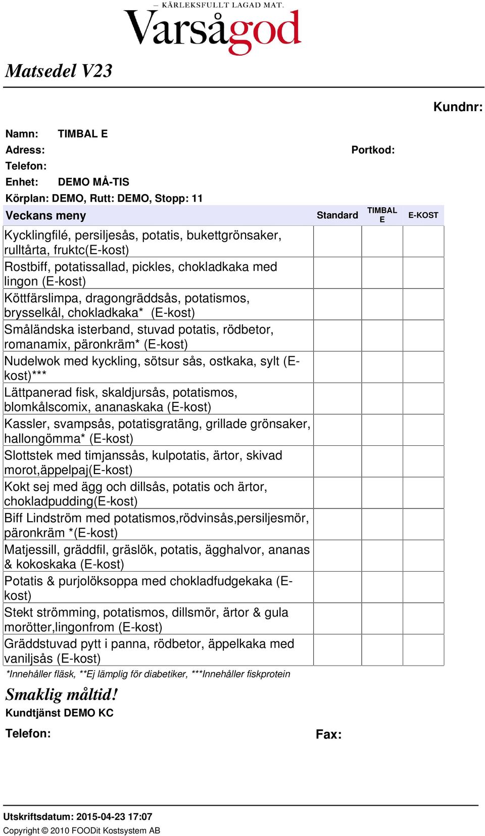skaldjursås, potatismos, blomkålscomix, ananaskaka (E-kost) Kassler, svampsås, potatisgratäng, grillade grönsaker, hallongömma* (E-kost) Slottstek med timjanssås, kulpotatis, ärtor, skivad