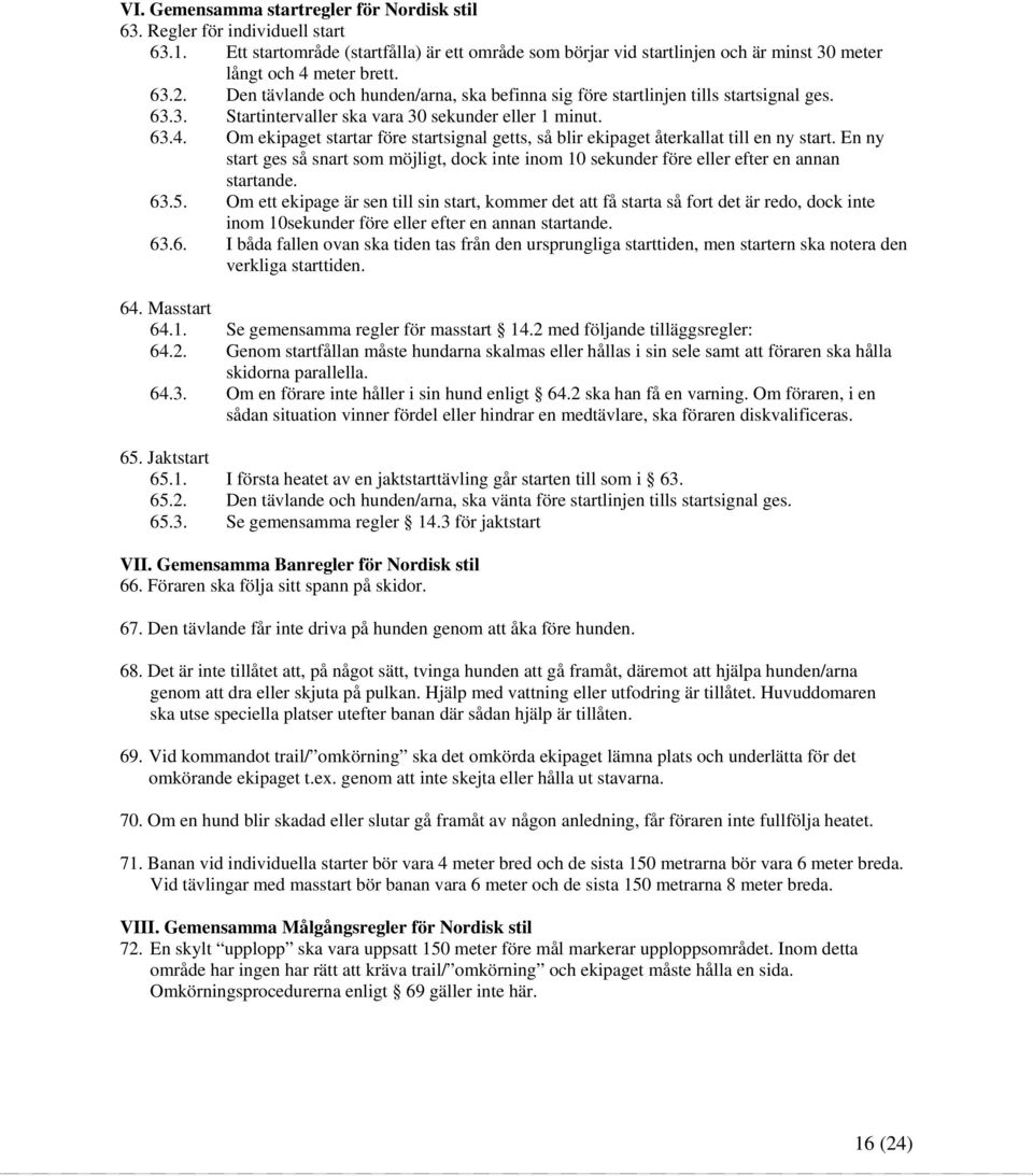 Om ekipaget startar före startsignal getts, så blir ekipaget återkallat till en ny start. En ny start ges så snart som möjligt, dock inte inom 10 sekunder före eller efter en annan startande. 63.5.