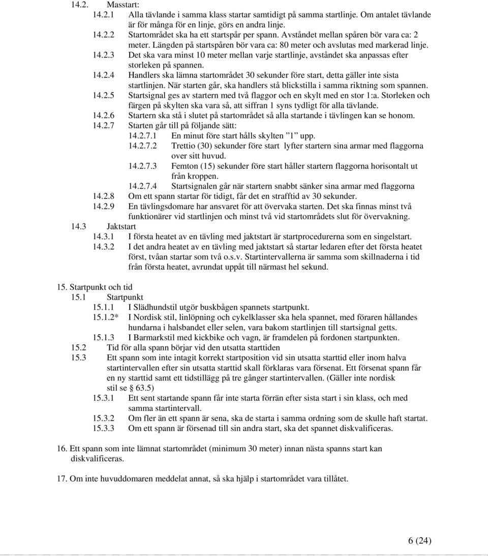 14.2.4 Handlers ska lämna startområdet 30 sekunder före start, detta gäller inte sista startlinjen. När starten går, ska handlers stå blickstilla i samma riktning som spannen. 14.2.5 Startsignal ges av startern med två flaggor och en skylt med en stor 1:a.