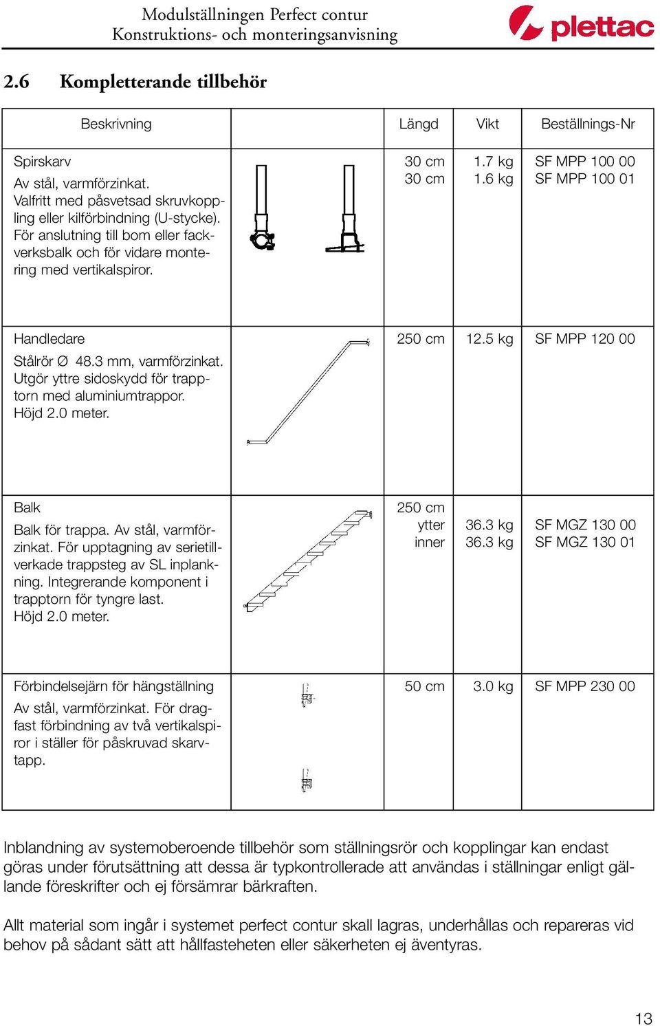 Utgör yttre sidoskydd för trapptorn med aluminiumtrappor. Höjd 2.0 meter. 250 cm 12.5 kg SF MPP 120 00 Balk Balk för trappa. Av stål, varmförzinkat.