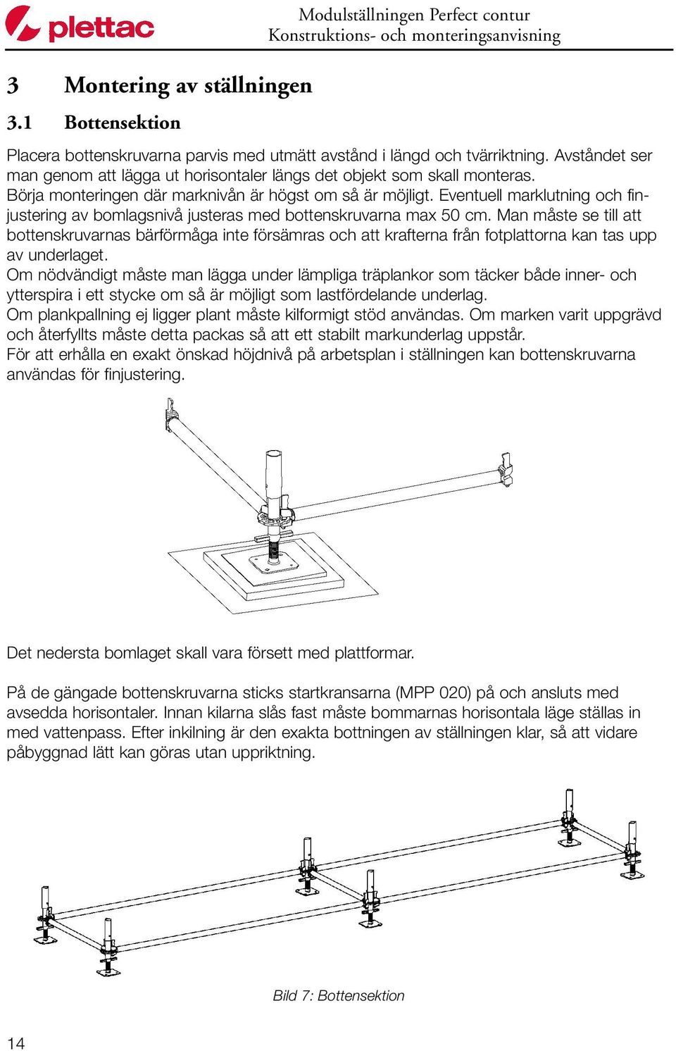 Eventuell marklutning och finjustering av bomlagsnivå justeras med bottenskruvarna max 50 cm.