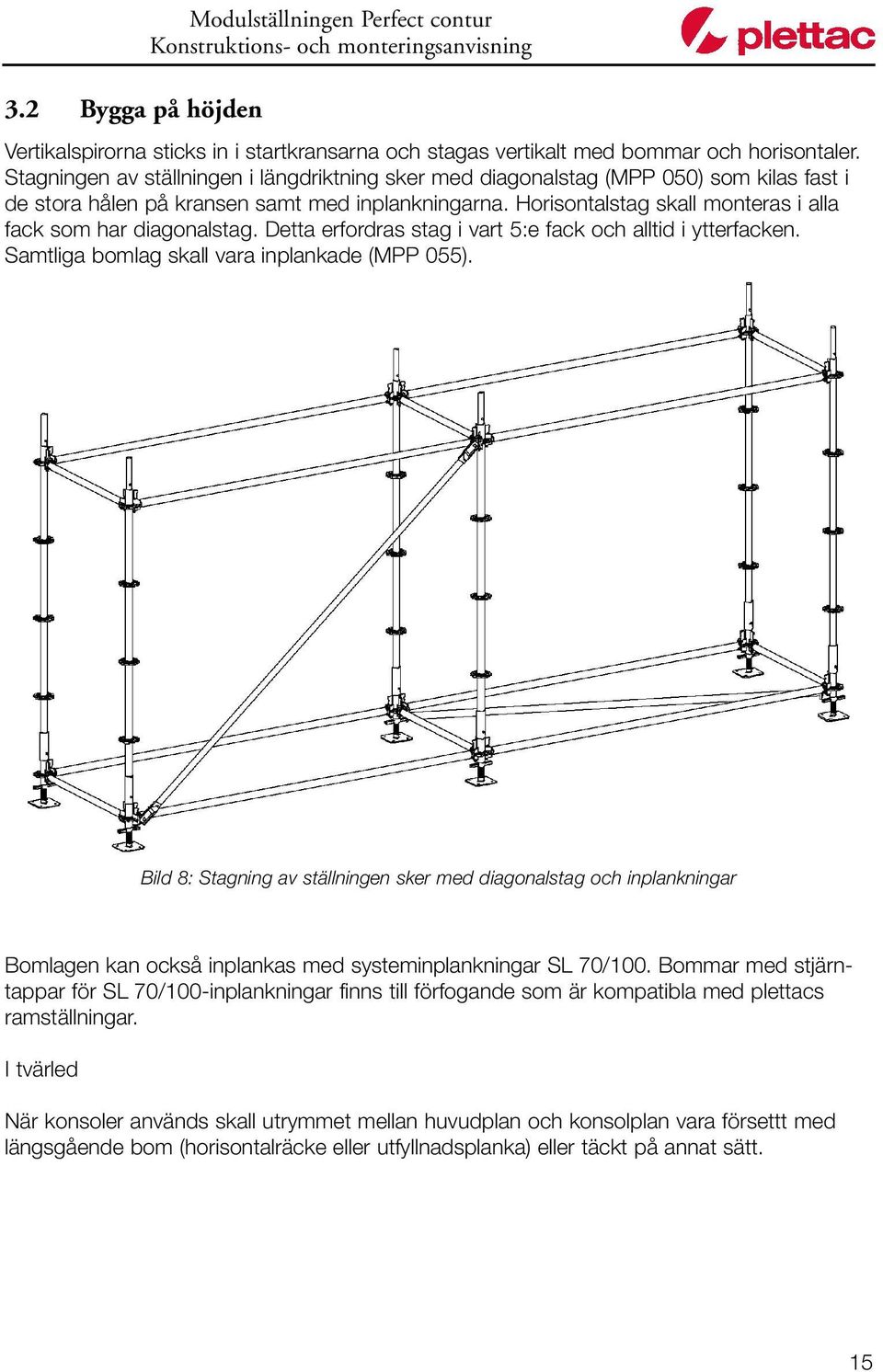 Horisontalstag skall monteras i alla fack som har diagonalstag. Detta erfordras stag i vart 5:e fack och alltid i ytterfacken. Samtliga bomlag skall vara inplankade (MPP 055).