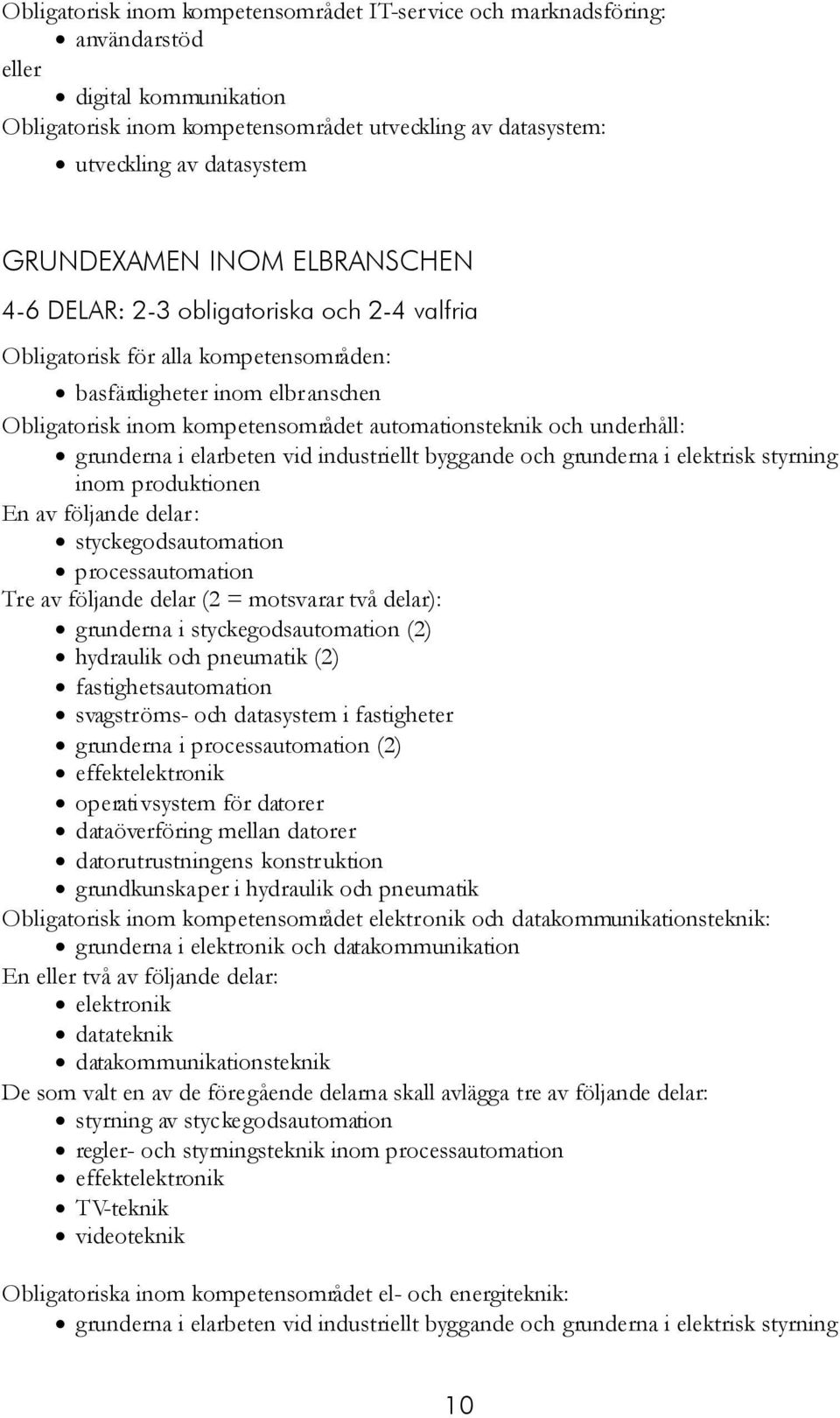 och underhåll: grunderna i elarbeten vid industriellt byggande och grunderna i elektrisk styrning inom produktionen En av följande delar: styckegodsautomation processautomation Tre av följande delar