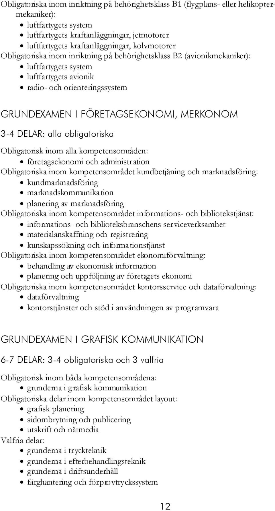 3-4 DELAR: alla obligatoriska Obligatorisk inom alla kompetensområden: företagsekonomi och administration Obligatoriska inom kompetensområdet kundbetjäning och marknadsföring: kundmarknadsföring
