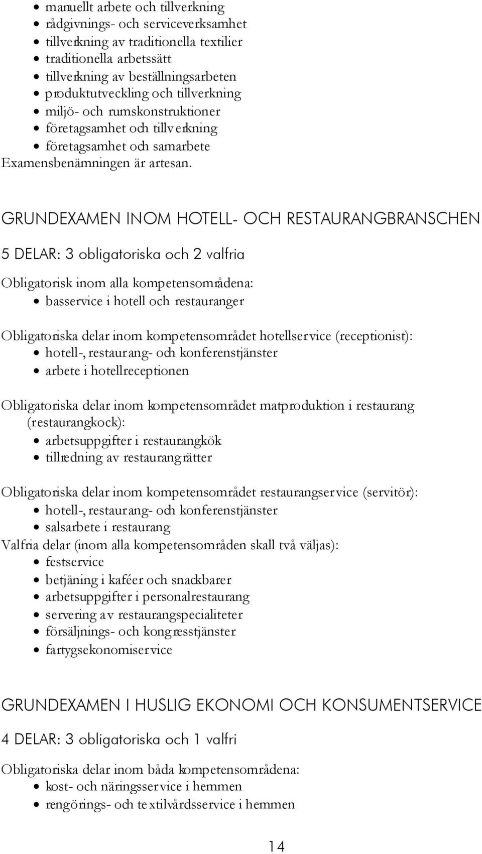 GRUNDEXAMEN INOM HOTELL- OCH RESTAURANGBRANSCHEN 5 DELAR: 3 obligatoriska och 2 valfria Obligatorisk inom alla kompetensområdena: basservice i hotell och restauranger Obligatoriska delar inom