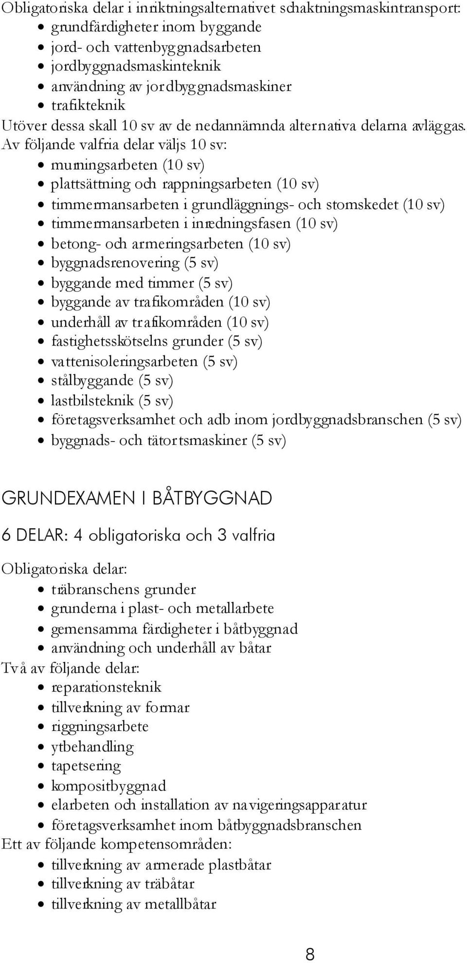 Av följande valfria delar väljs 10 sv: murningsarbeten (10 sv) plattsättning och rappningsarbeten (10 sv) timmermansarbeten i grundläggnings- och stomskedet (10 sv) timmermansarbeten i