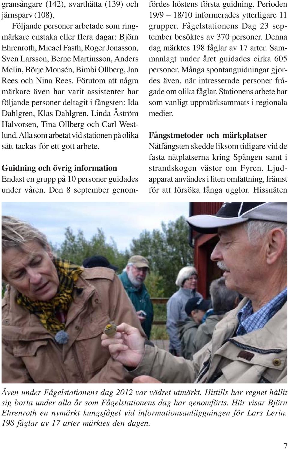 Rees och Nina Rees. Förutom att några märkare även har varit assistenter har följande personer deltagit i fångsten: Ida Dahlgren, Klas Dahlgren, Linda Åström Halvorsen, Tina Ollberg och Carl Westlund.