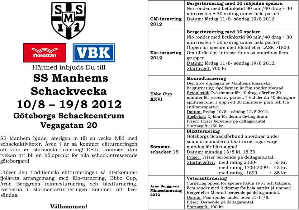 Utöver den traditionella elitturneringen så återkommer fjolårets arrangemang med Elo-turnering, Ebbe Cup, Arne Berggrens minnesturnering och blixtturnering.