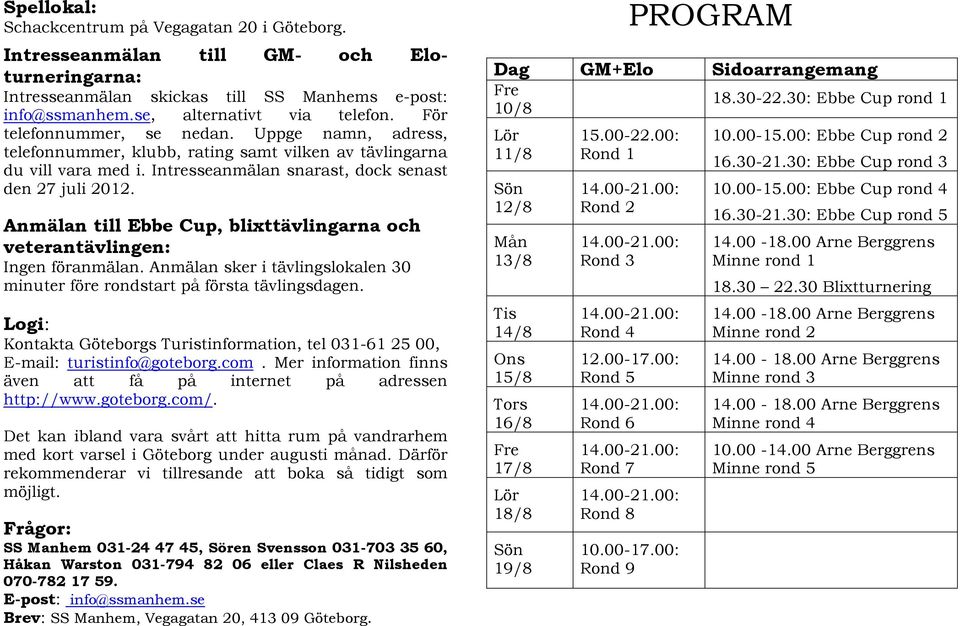 Anmälan till Ebbe Cup, blixttävlingarna och veterantävlingen: Ingen föranmälan. Anmälan sker i tävlingslokalen 30 minuter före rondstart på första tävlingsdagen.
