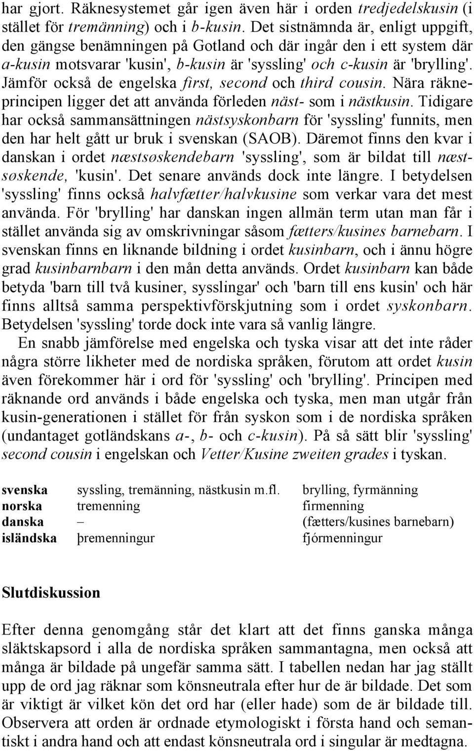 Jämför också de engelska first, second och third cousin. Nära räkneprincipen ligger det att använda förleden näst- som i nästkusin.