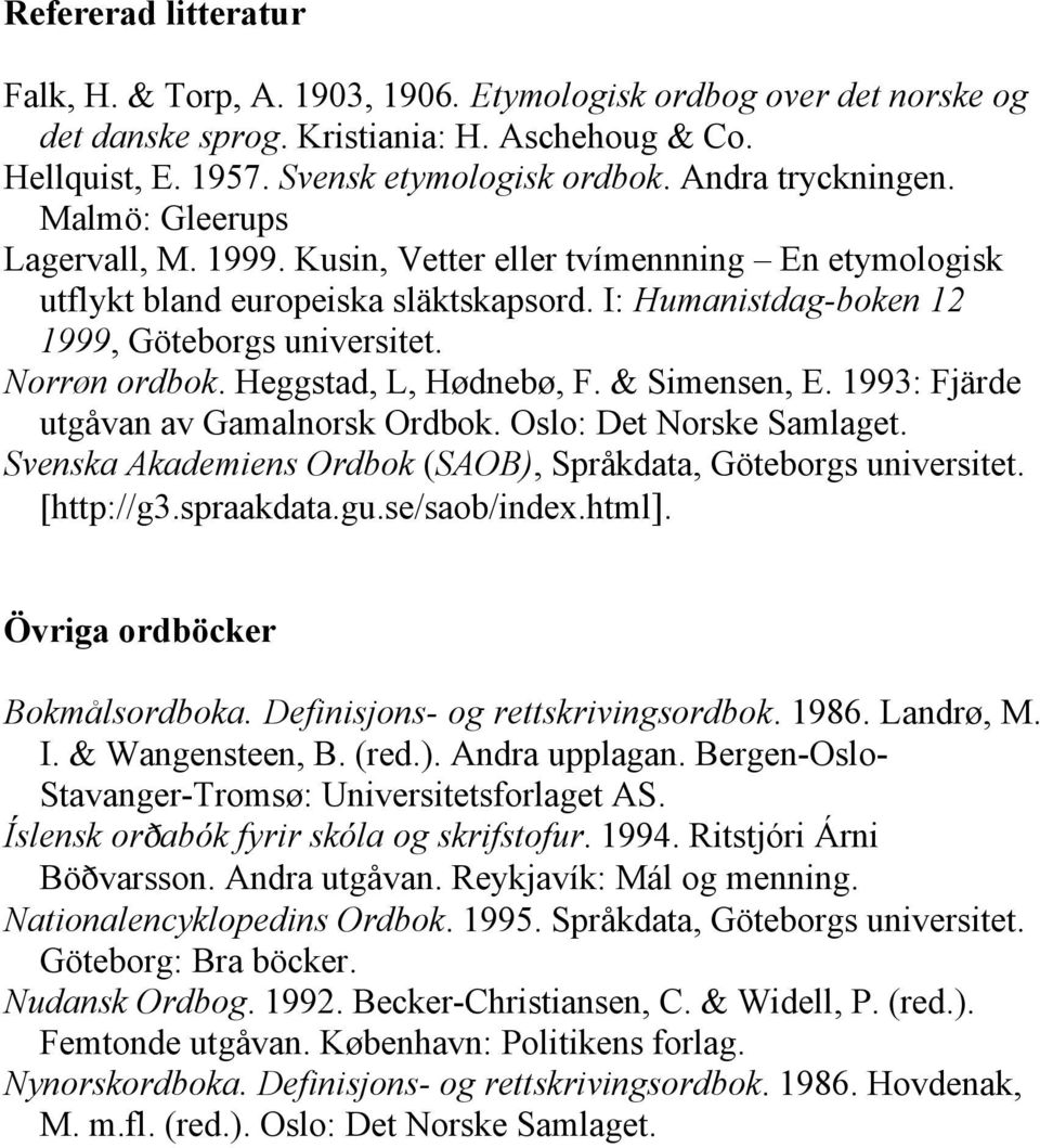 Norrøn ordbok. Heggstad, L, Hødnebø, F. & Simensen, E. 1993: Fjärde utgåvan av Gamalnorsk Ordbok. Oslo: Det Norske Samlaget. Svenska Akademiens Ordbok (SAOB), Språkdata, Göteborgs universitet.