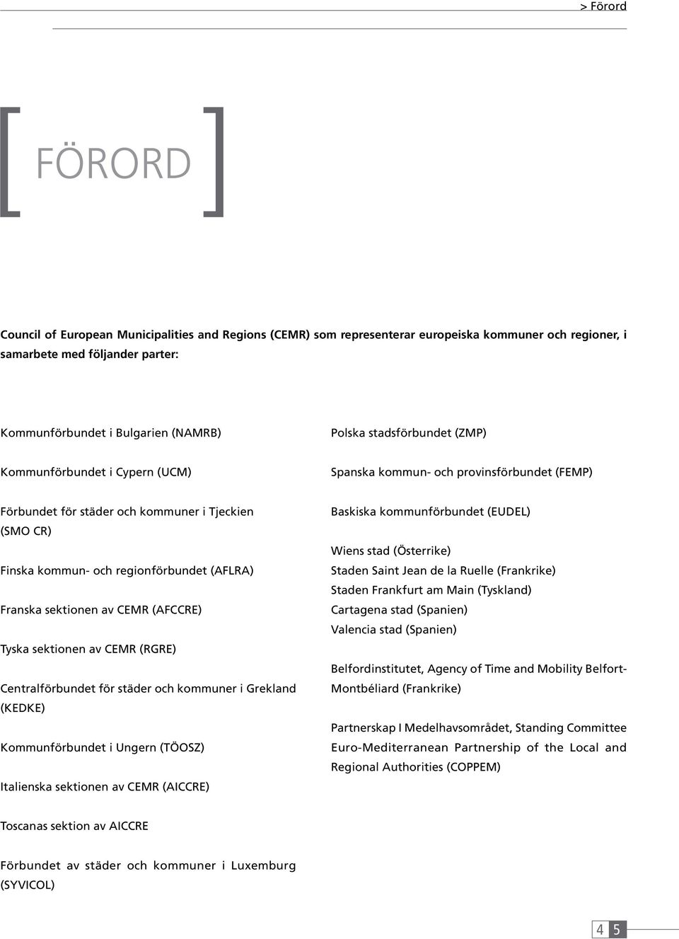 Franska sektionen av CEMR (AFCCRE) Tyska sektionen av CEMR (RGRE) Centralförbundet för städer och kommuner i Grekland (KEDKE) Kommunförbundet i Ungern (TÖOSZ) Italienska sektionen av CEMR (AICCRE)