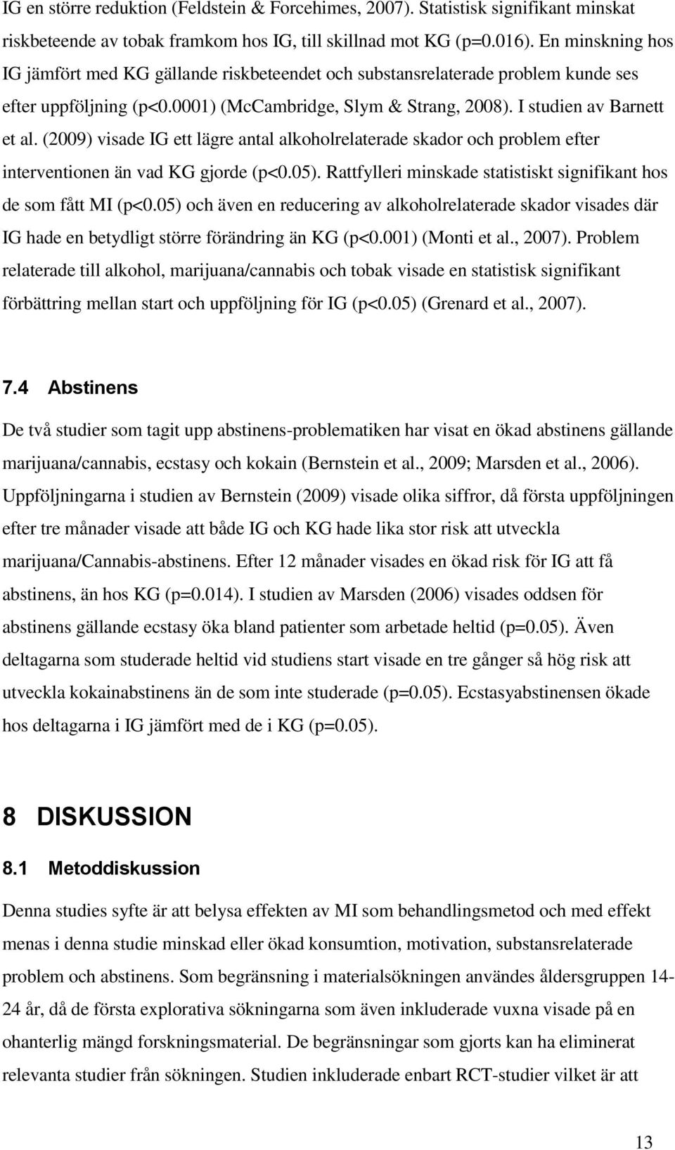 (2009) visade IG ett lägre antal alkoholrelaterade skador och problem efter interventionen än vad KG gjorde (p<0.05). Rattfylleri minskade statistiskt signifikant hos de som fått MI (p<0.