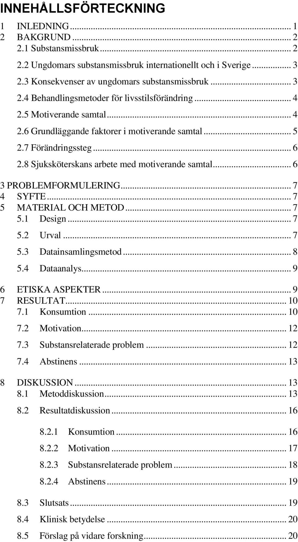 .. 7 5 MATERIAL OCH METOD... 7 5.1 Design... 7 5.2 Urval... 7 5.3 Datainsamlingsmetod... 8 5.4 Dataanalys... 9 6 ETISKA ASPEKTER... 9 7 RESULTAT... 10 7.1 Konsumtion... 10 7.2 Motivation... 12 7.