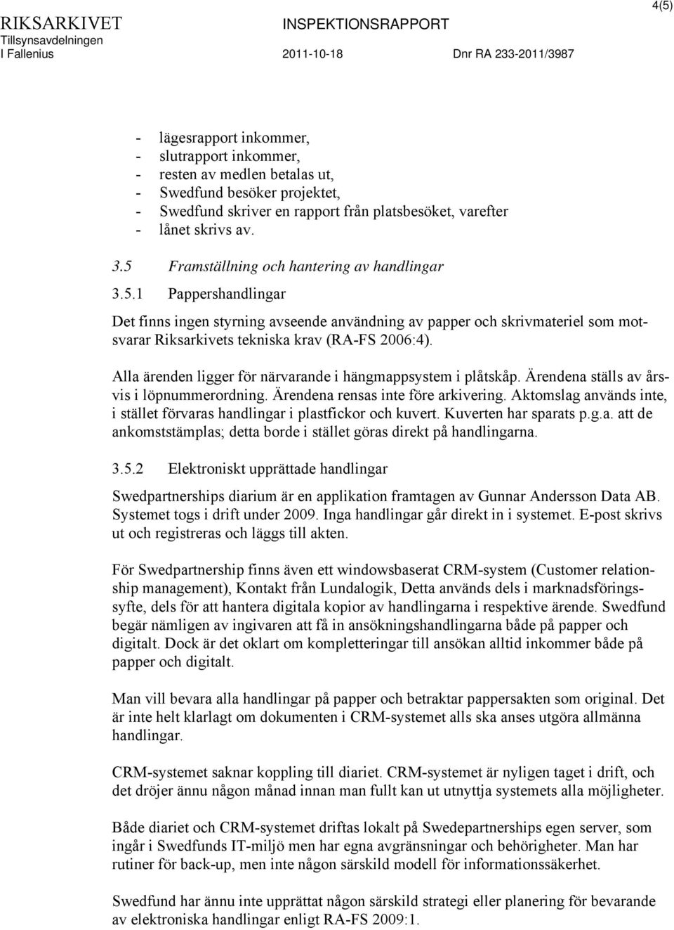 Alla ärenden ligger för närvarande i hängmappsystem i plåtskåp. Ärendena ställs av årsvis i löpnummerordning. Ärendena rensas inte före arkivering.