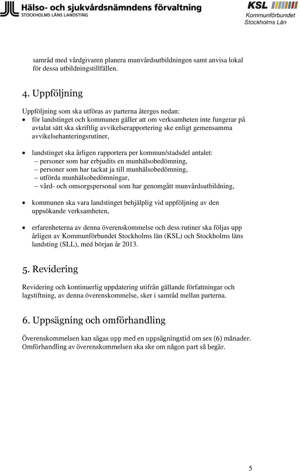 gemensamma avvikelsehanteringsrutiner, landstinget ska årligen rapportera per kommun/stadsdel antalet: personer som har erbjudits en munhälsobedömning, personer som har tackat ja till