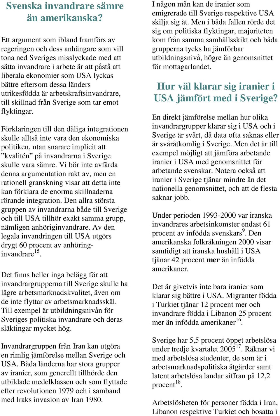eftersom dessa länders utrikesfödda är arbetskraftsinvandrare, till skillnad från Sverige som tar emot flyktingar.