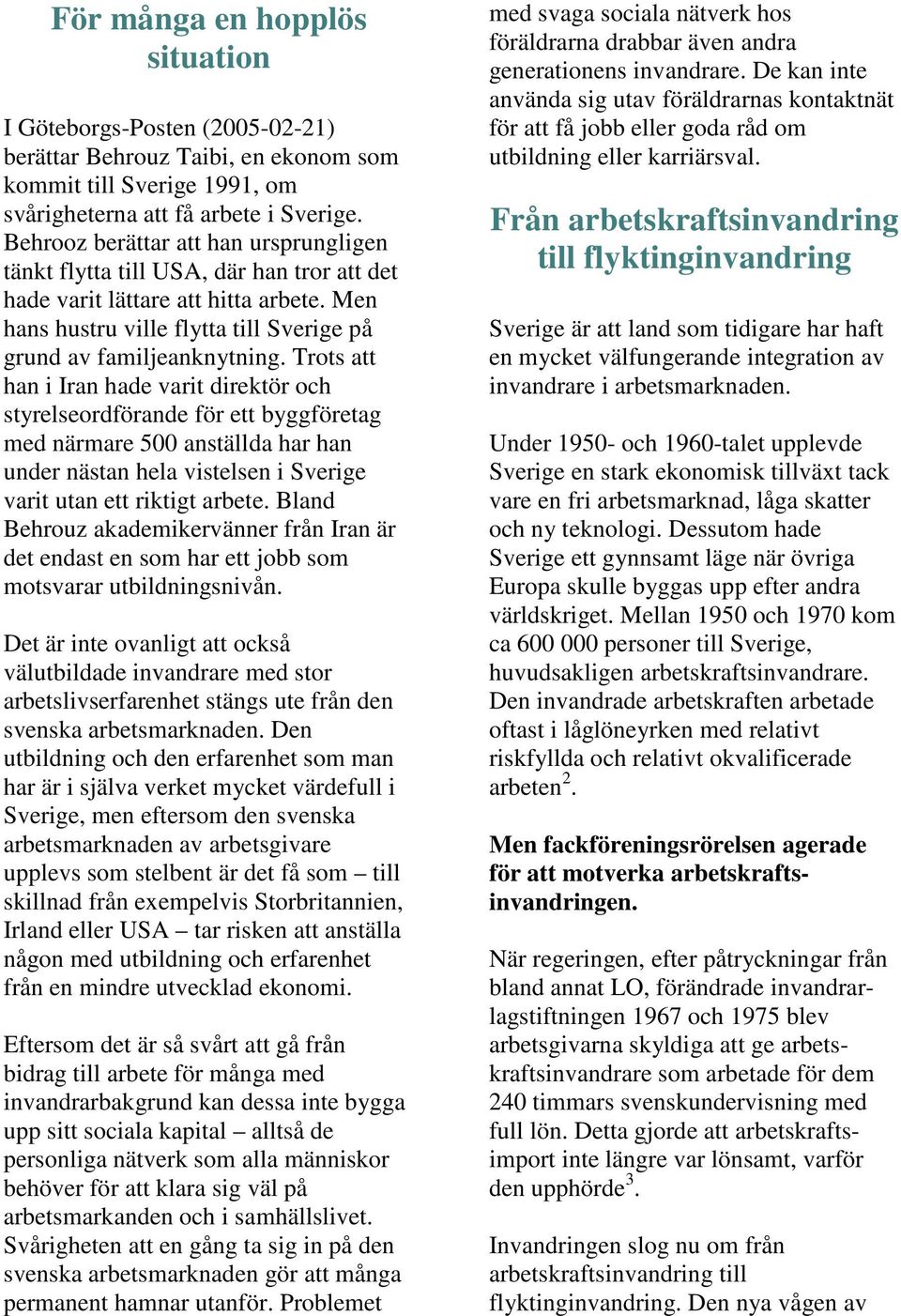 Trots att han i Iran hade varit direktör och styrelseordförande för ett byggföretag med närmare 500 anställda har han under nästan hela vistelsen i Sverige varit utan ett riktigt arbete.
