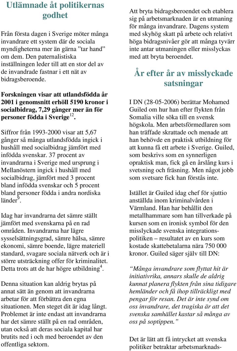 Forskningen visar att utlandsfödda år 2001 i genomsnitt erhöll 5190 kronor i socialbidrag, 7,29 gånger mer än för personer födda i Sverige 12.