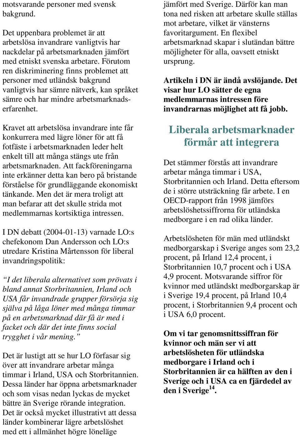 Kravet att arbetslösa invandrare inte får konkurrera med lägre löner för att få fotfäste i arbetsmarknaden leder helt enkelt till att många stängs ute från arbetsmarknaden.